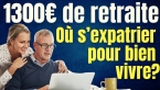 Où vivre avec 1300 € de retraite ? pas en France ... alors où ?